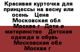 Красивая курточка для принцессы на весну или осень › Цена ­ 500 - Московская обл., Москва г. Дети и материнство » Детская одежда и обувь   . Московская обл.,Москва г.